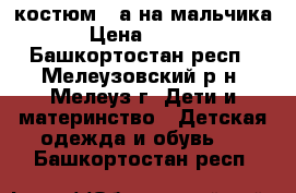   костюм 3-а на мальчика  › Цена ­ 1 000 - Башкортостан респ., Мелеузовский р-н, Мелеуз г. Дети и материнство » Детская одежда и обувь   . Башкортостан респ.